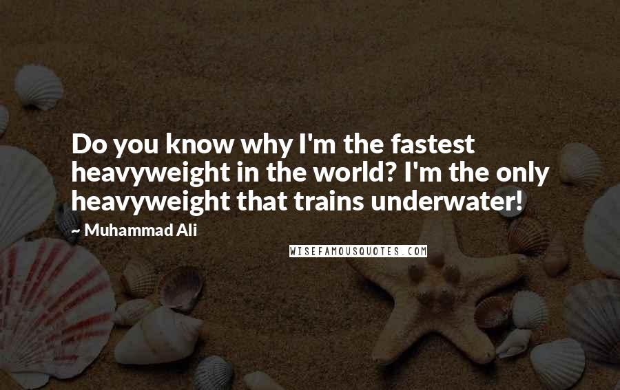 Muhammad Ali Quotes: Do you know why I'm the fastest heavyweight in the world? I'm the only heavyweight that trains underwater!