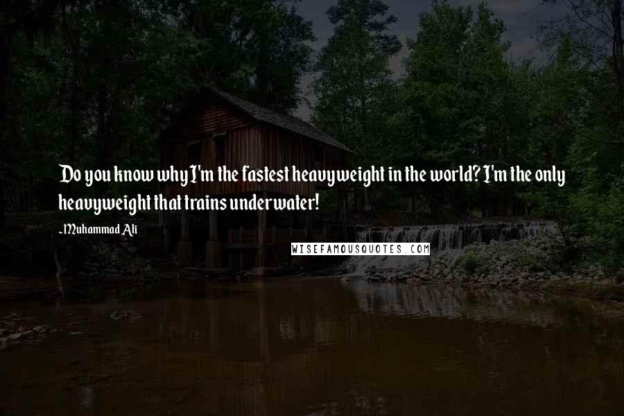 Muhammad Ali Quotes: Do you know why I'm the fastest heavyweight in the world? I'm the only heavyweight that trains underwater!