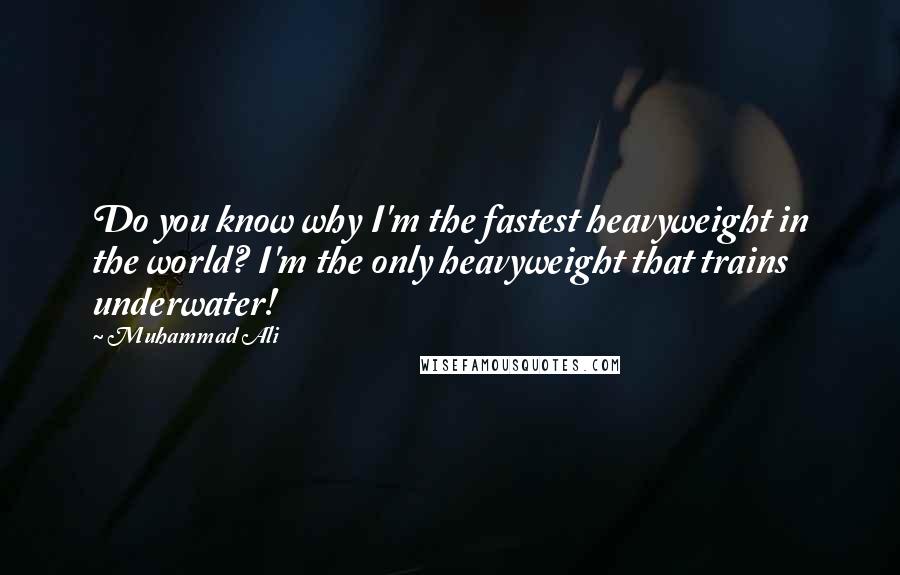 Muhammad Ali Quotes: Do you know why I'm the fastest heavyweight in the world? I'm the only heavyweight that trains underwater!