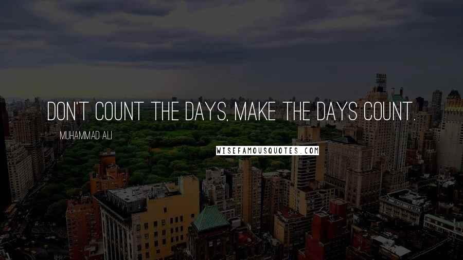 Muhammad Ali Quotes: Don't count the days, make the days count.