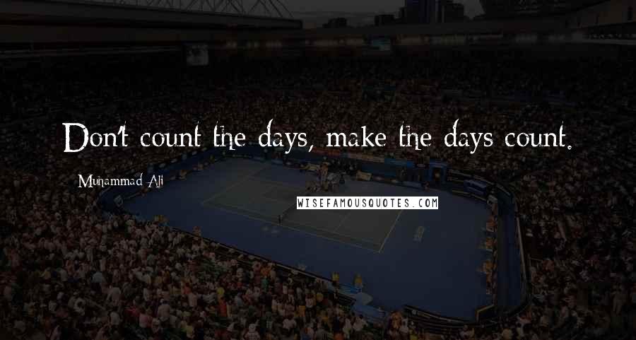 Muhammad Ali Quotes: Don't count the days, make the days count.