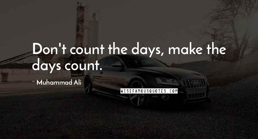 Muhammad Ali Quotes: Don't count the days, make the days count.