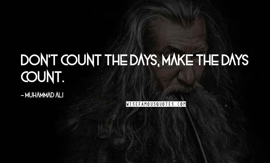 Muhammad Ali Quotes: Don't count the days, make the days count.