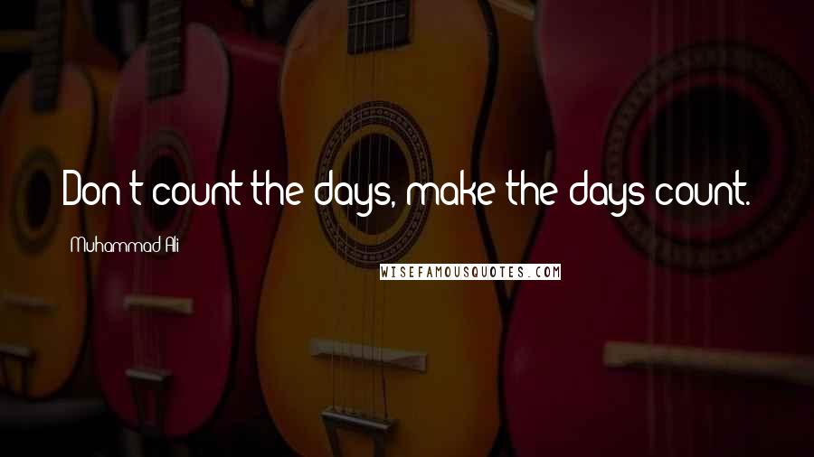 Muhammad Ali Quotes: Don't count the days, make the days count.