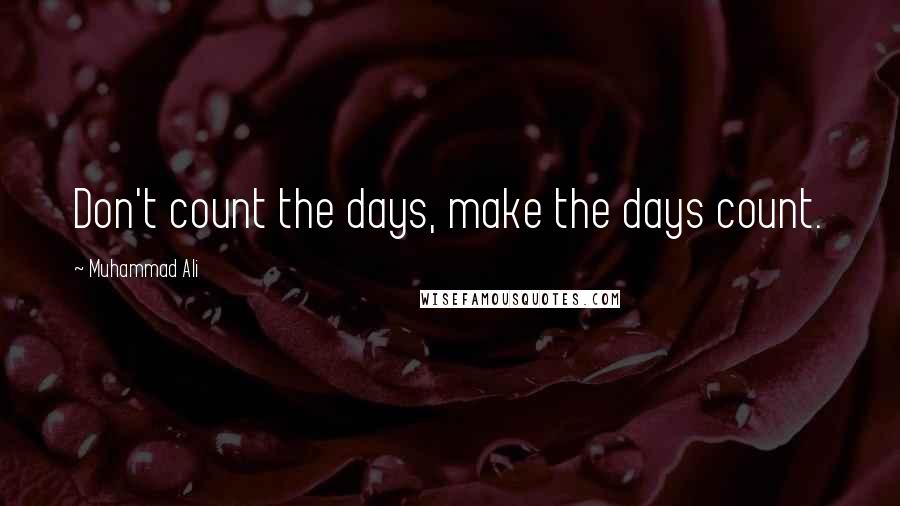 Muhammad Ali Quotes: Don't count the days, make the days count.