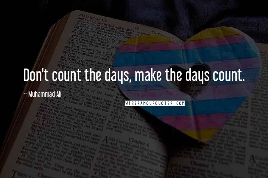 Muhammad Ali Quotes: Don't count the days, make the days count.