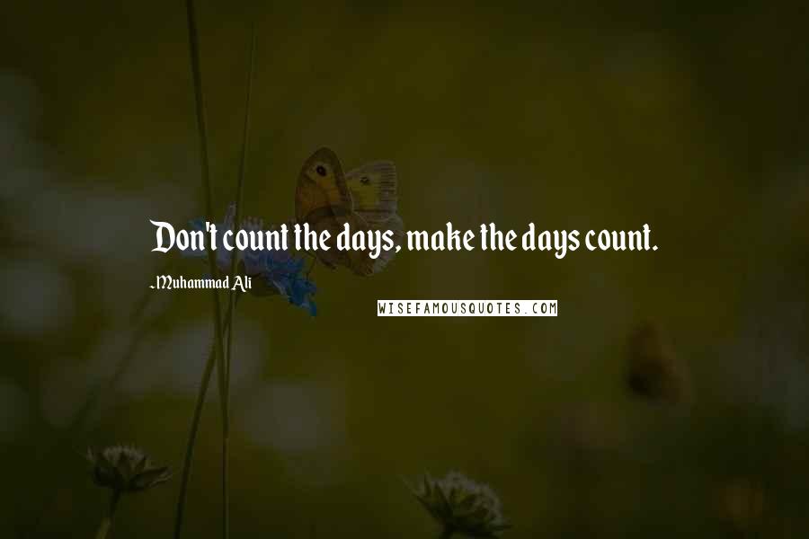 Muhammad Ali Quotes: Don't count the days, make the days count.