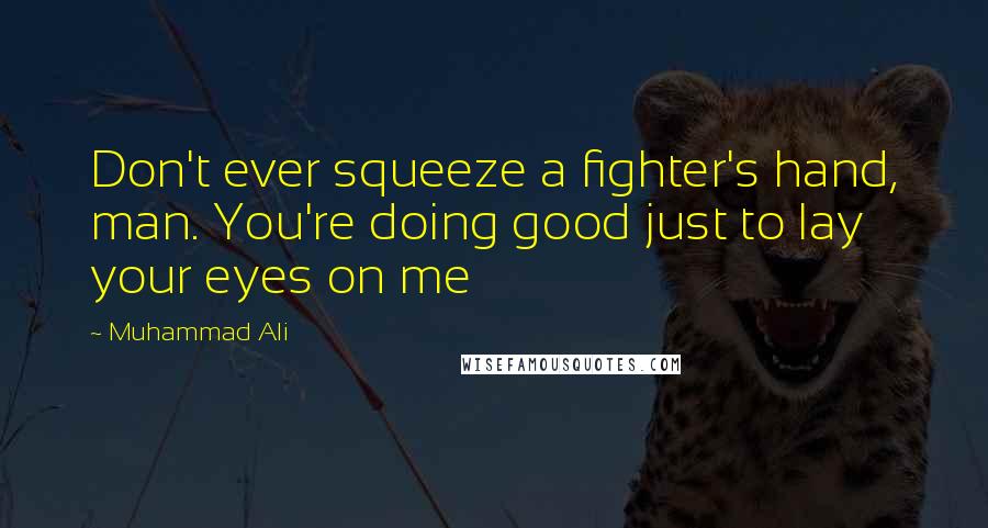 Muhammad Ali Quotes: Don't ever squeeze a fighter's hand, man. You're doing good just to lay your eyes on me