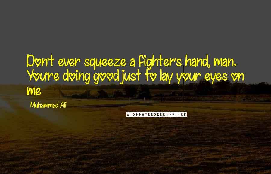 Muhammad Ali Quotes: Don't ever squeeze a fighter's hand, man. You're doing good just to lay your eyes on me