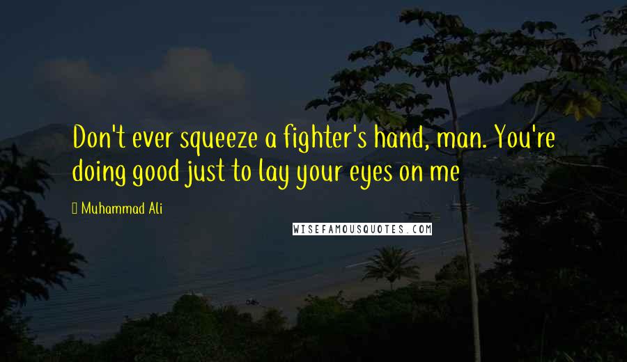 Muhammad Ali Quotes: Don't ever squeeze a fighter's hand, man. You're doing good just to lay your eyes on me