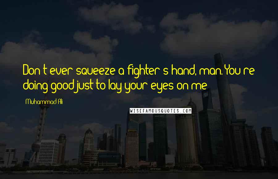 Muhammad Ali Quotes: Don't ever squeeze a fighter's hand, man. You're doing good just to lay your eyes on me