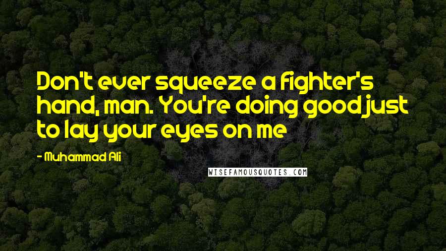 Muhammad Ali Quotes: Don't ever squeeze a fighter's hand, man. You're doing good just to lay your eyes on me