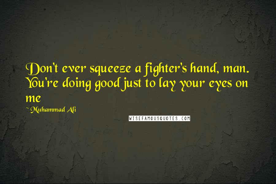 Muhammad Ali Quotes: Don't ever squeeze a fighter's hand, man. You're doing good just to lay your eyes on me