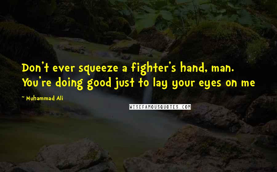 Muhammad Ali Quotes: Don't ever squeeze a fighter's hand, man. You're doing good just to lay your eyes on me
