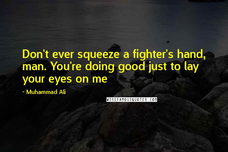 Muhammad Ali Quotes: Don't ever squeeze a fighter's hand, man. You're doing good just to lay your eyes on me