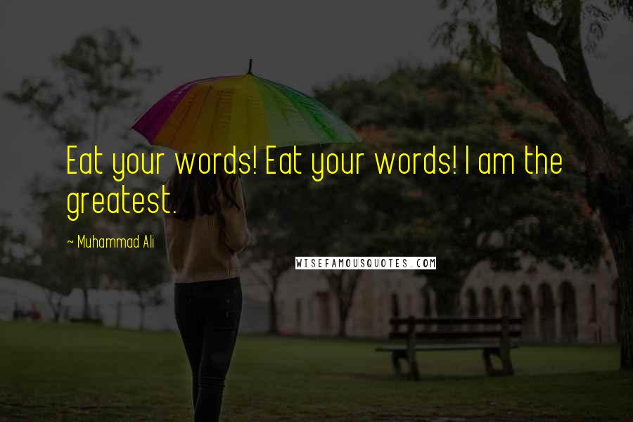 Muhammad Ali Quotes: Eat your words! Eat your words! I am the greatest.