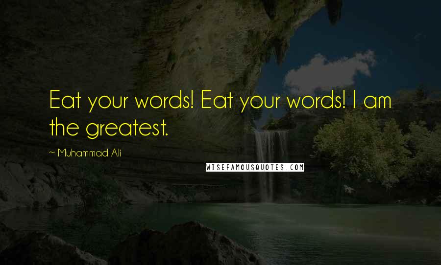 Muhammad Ali Quotes: Eat your words! Eat your words! I am the greatest.