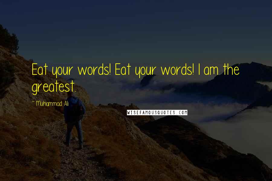 Muhammad Ali Quotes: Eat your words! Eat your words! I am the greatest.
