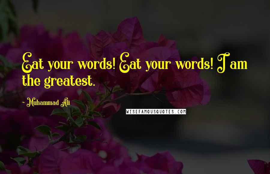 Muhammad Ali Quotes: Eat your words! Eat your words! I am the greatest.