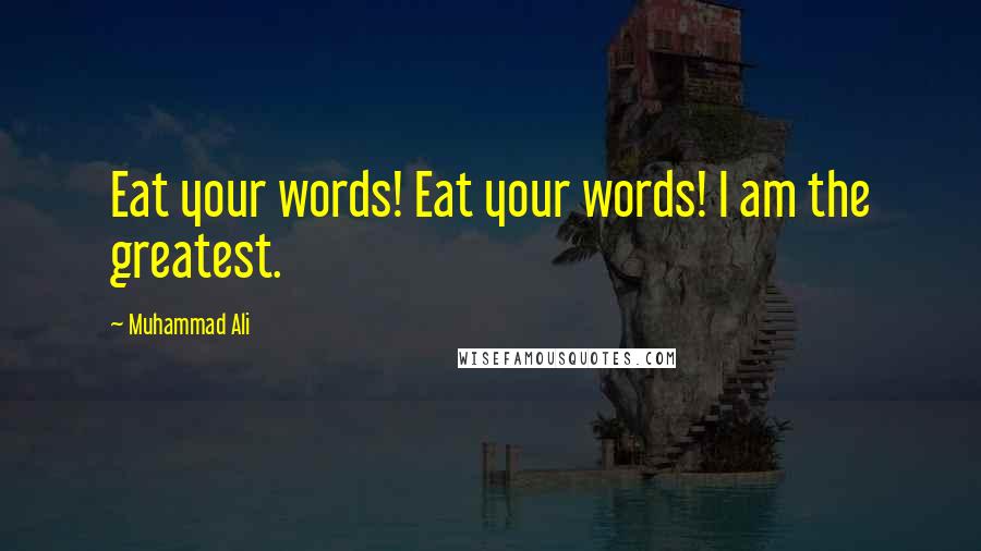 Muhammad Ali Quotes: Eat your words! Eat your words! I am the greatest.