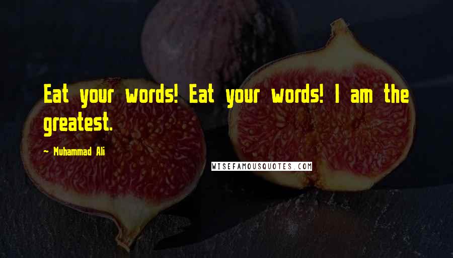 Muhammad Ali Quotes: Eat your words! Eat your words! I am the greatest.