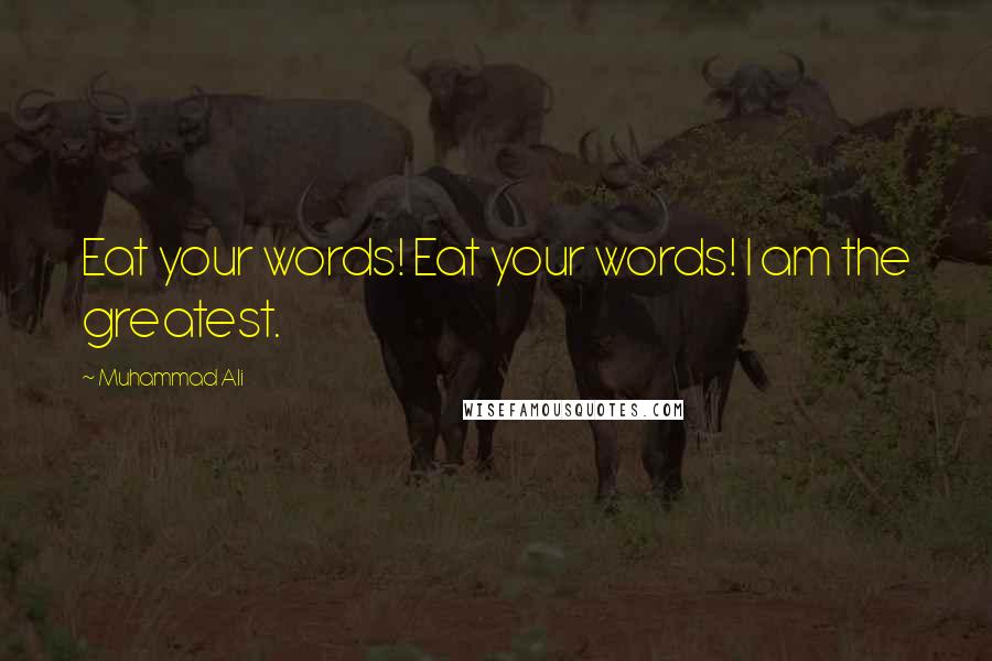 Muhammad Ali Quotes: Eat your words! Eat your words! I am the greatest.