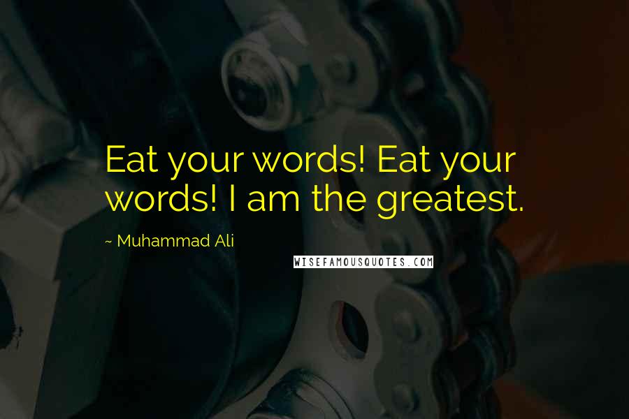 Muhammad Ali Quotes: Eat your words! Eat your words! I am the greatest.