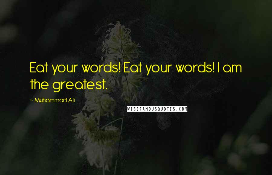 Muhammad Ali Quotes: Eat your words! Eat your words! I am the greatest.