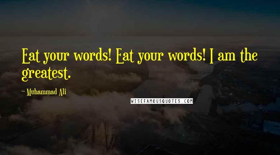 Muhammad Ali Quotes: Eat your words! Eat your words! I am the greatest.