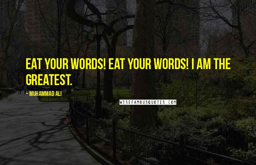 Muhammad Ali Quotes: Eat your words! Eat your words! I am the greatest.