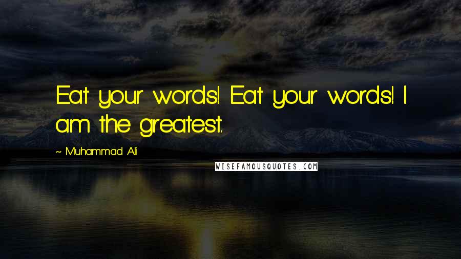Muhammad Ali Quotes: Eat your words! Eat your words! I am the greatest.