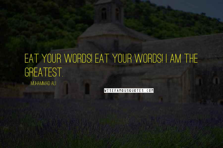 Muhammad Ali Quotes: Eat your words! Eat your words! I am the greatest.