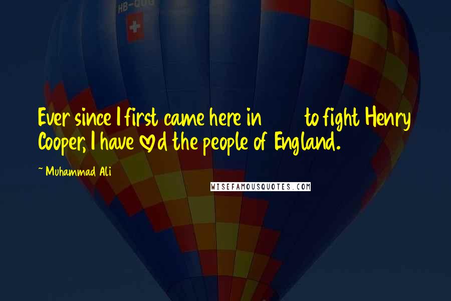 Muhammad Ali Quotes: Ever since I first came here in 1963 to fight Henry Cooper, I have loved the people of England.