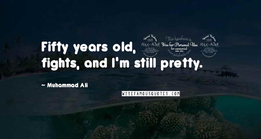 Muhammad Ali Quotes: Fifty years old, 212 fights, and I'm still pretty.