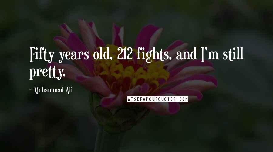 Muhammad Ali Quotes: Fifty years old, 212 fights, and I'm still pretty.