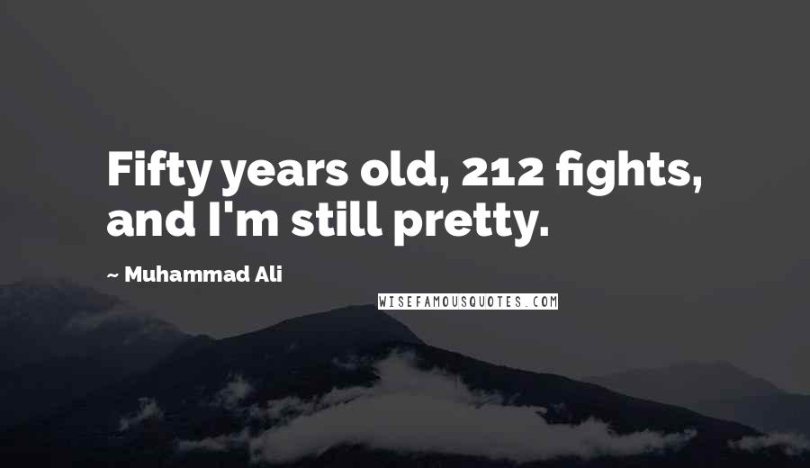 Muhammad Ali Quotes: Fifty years old, 212 fights, and I'm still pretty.