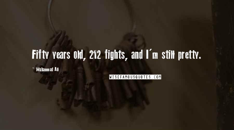 Muhammad Ali Quotes: Fifty years old, 212 fights, and I'm still pretty.