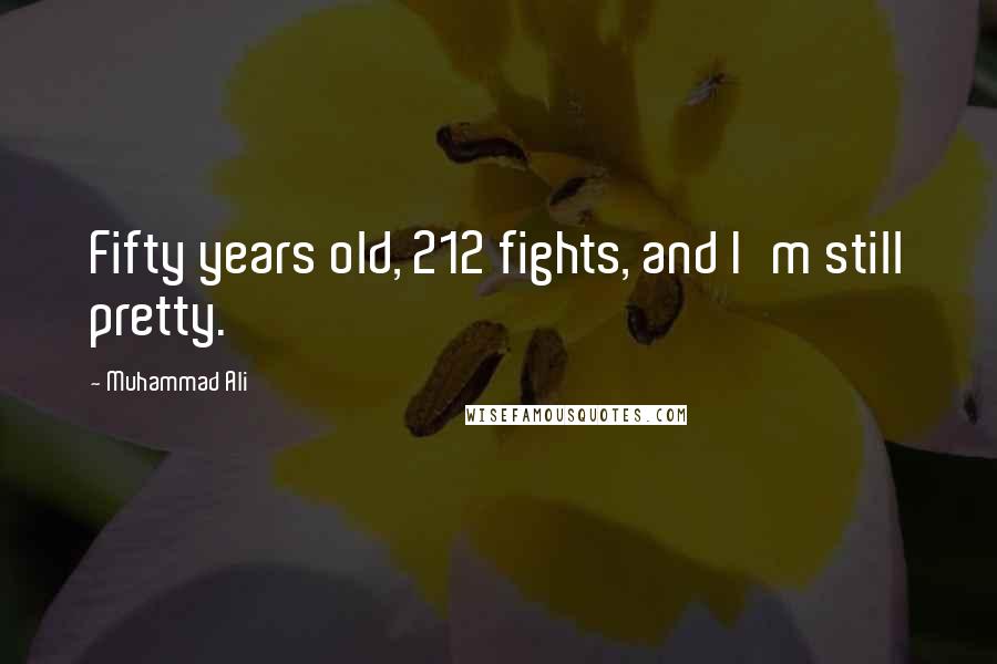 Muhammad Ali Quotes: Fifty years old, 212 fights, and I'm still pretty.