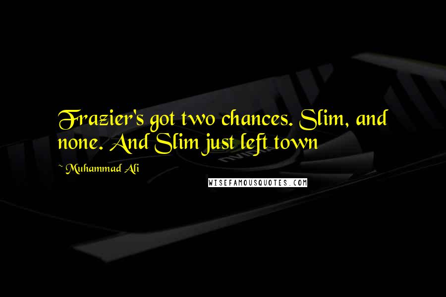 Muhammad Ali Quotes: Frazier's got two chances. Slim, and none. And Slim just left town