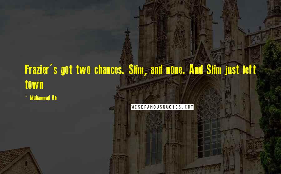 Muhammad Ali Quotes: Frazier's got two chances. Slim, and none. And Slim just left town