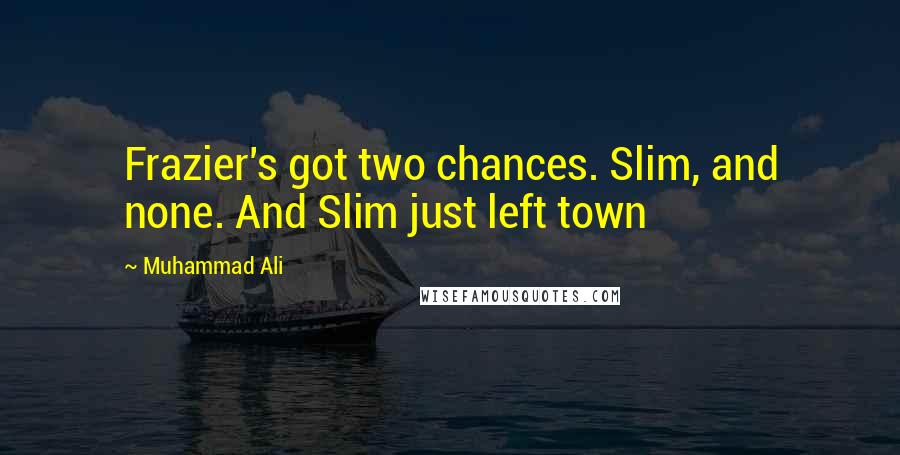 Muhammad Ali Quotes: Frazier's got two chances. Slim, and none. And Slim just left town