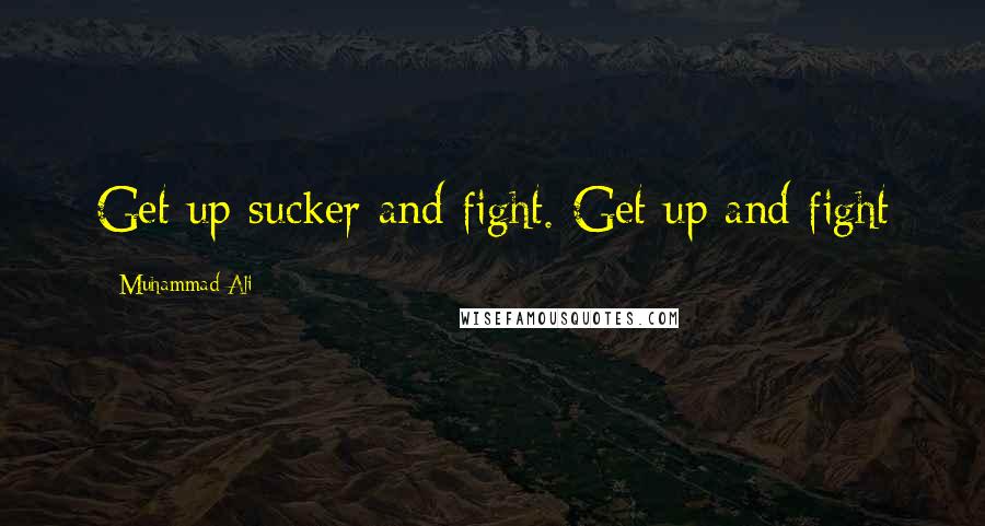 Muhammad Ali Quotes: Get up sucker and fight. Get up and fight