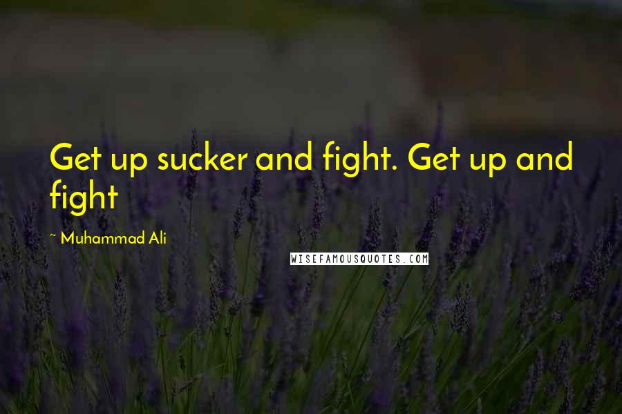 Muhammad Ali Quotes: Get up sucker and fight. Get up and fight