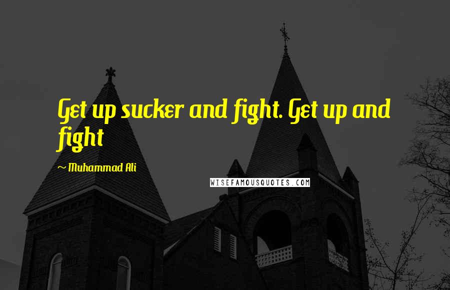 Muhammad Ali Quotes: Get up sucker and fight. Get up and fight