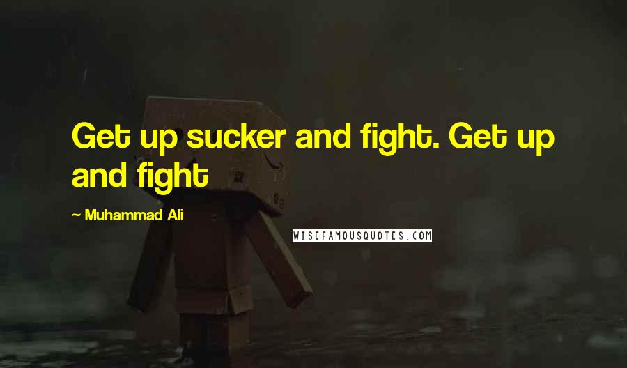 Muhammad Ali Quotes: Get up sucker and fight. Get up and fight