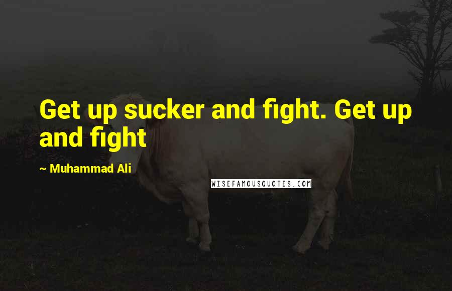 Muhammad Ali Quotes: Get up sucker and fight. Get up and fight