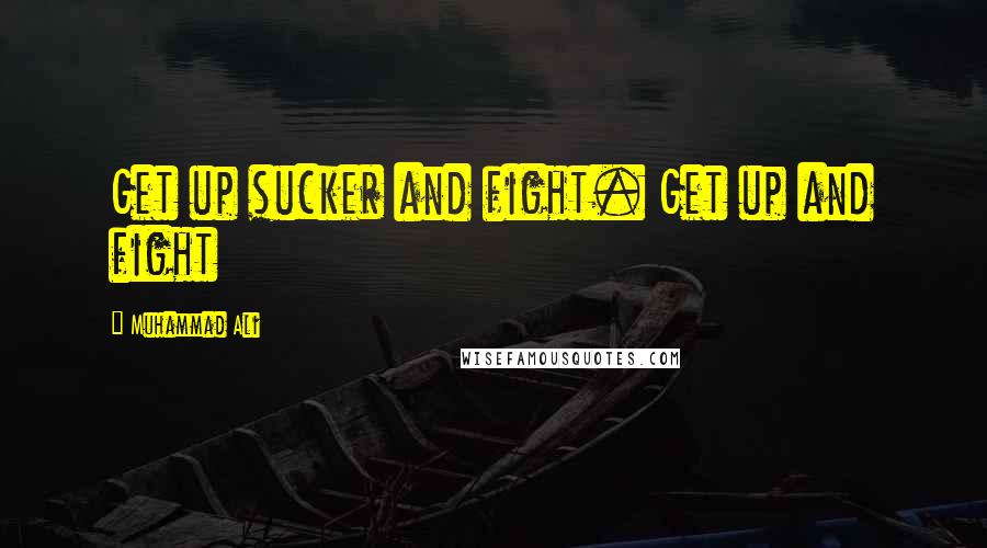 Muhammad Ali Quotes: Get up sucker and fight. Get up and fight