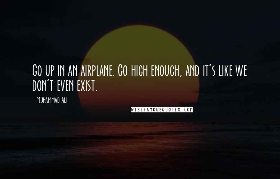 Muhammad Ali Quotes: Go up in an airplane. Go high enough, and it's like we don't even exist.