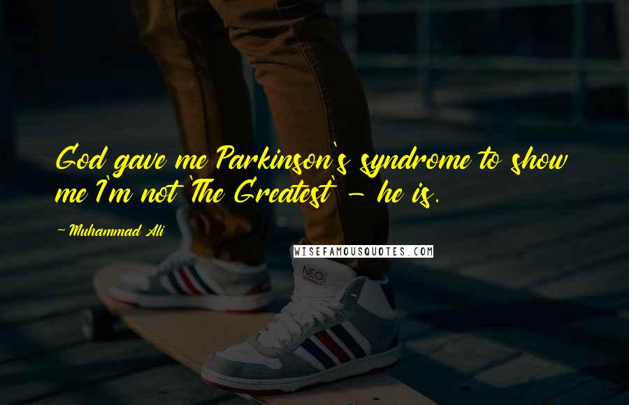 Muhammad Ali Quotes: God gave me Parkinson's syndrome to show me I'm not 'The Greatest' - he is.