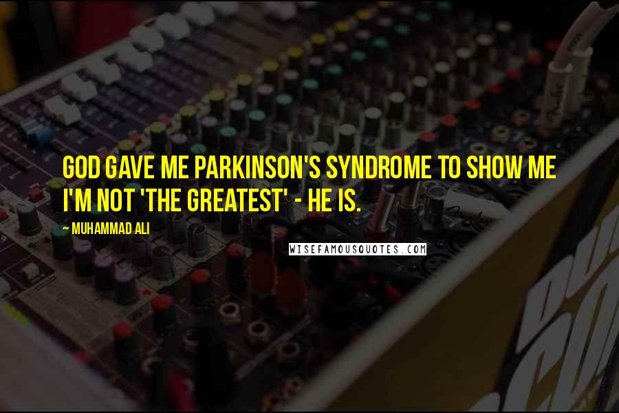 Muhammad Ali Quotes: God gave me Parkinson's syndrome to show me I'm not 'The Greatest' - he is.